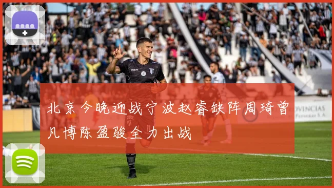 北京今晚迎战宁波赵睿缺阵周琦曾凡博陈盈骏全力出战
