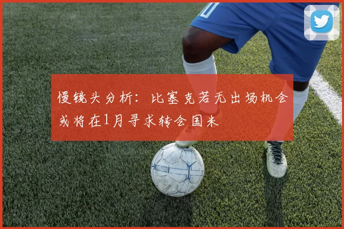 慢镜头分析：比塞克若无出场机会或将在1月寻求转会国米