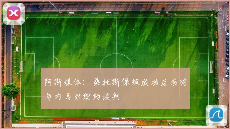 阿斯媒体：桑托斯保级成功后或将与内马尔续约谈判