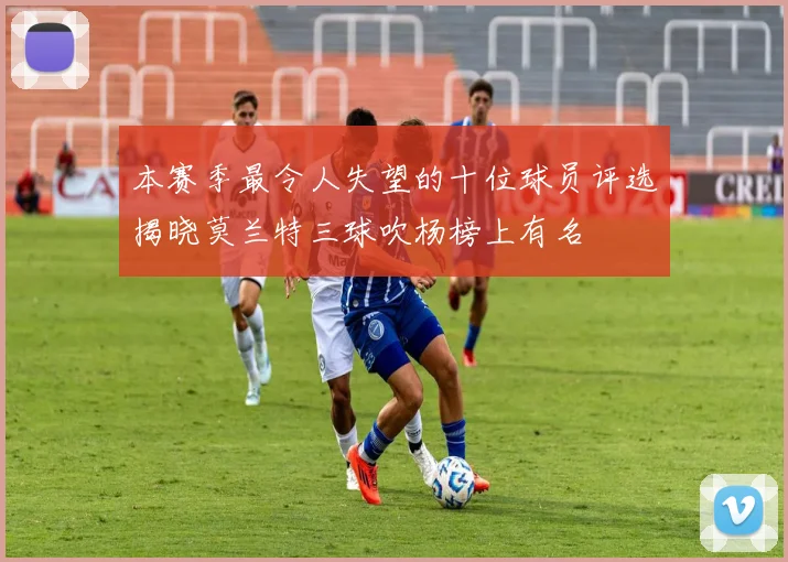本赛季最令人失望的十位球员评选揭晓莫兰特三球吹杨榜上有名