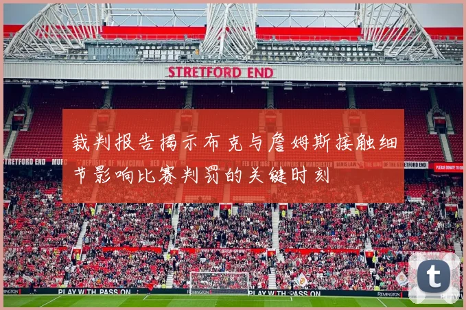 裁判报告揭示布克与詹姆斯接触细节影响比赛判罚的关键时刻