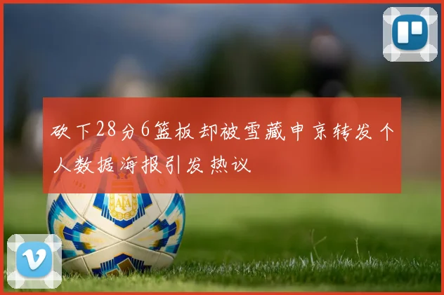 砍下28分6篮板却被雪藏申京转发个人数据海报引发热议