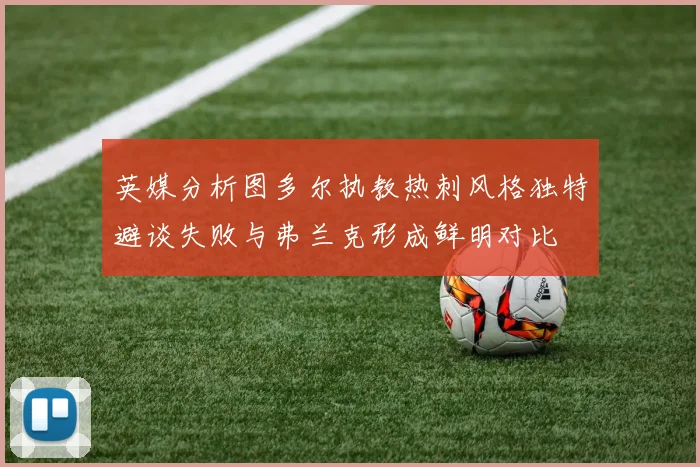 英媒分析图多尔执教热刺风格独特避谈失败与弗兰克形成鲜明对比