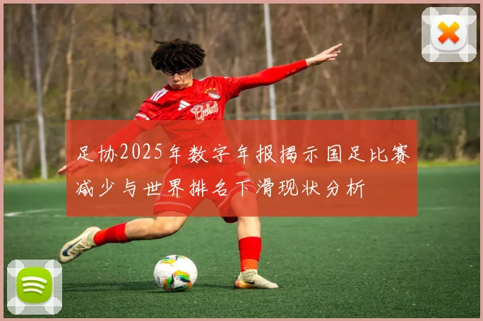 足协2025年数字年报揭示国足比赛减少与世界排名下滑现状分析