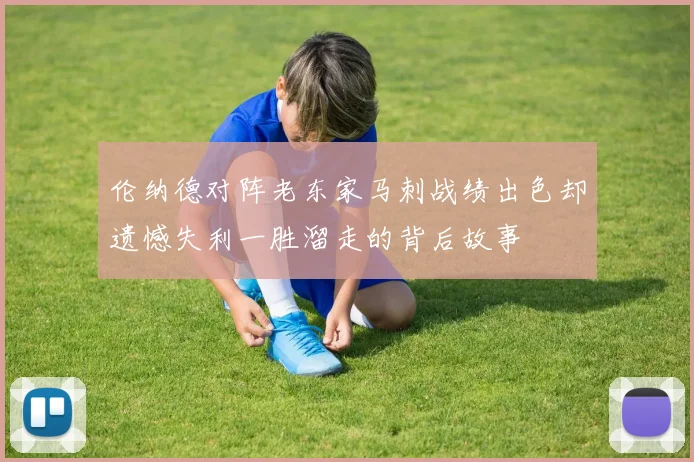 伦纳德对阵老东家马刺战绩出色却遗憾失利一胜溜走的背后故事