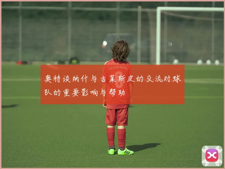 奥特谈纳什与吉莱斯皮的交流对球队的重要影响与帮助