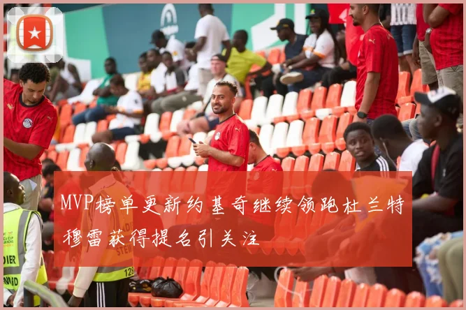 MVP榜单更新约基奇继续领跑杜兰特穆雷获得提名引关注