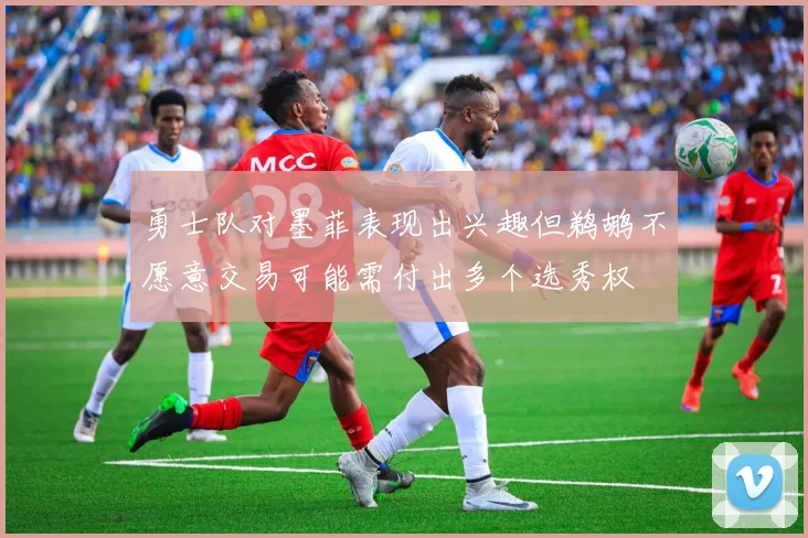 勇士队对墨菲表现出兴趣但鹈鹕不愿意交易可能需付出多个选秀权