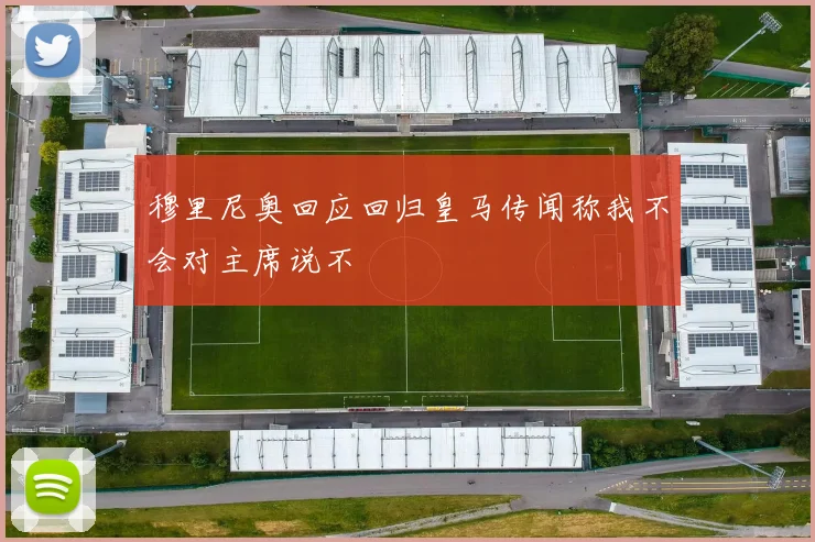 穆里尼奥回应回归皇马传闻称我不会对主席说不