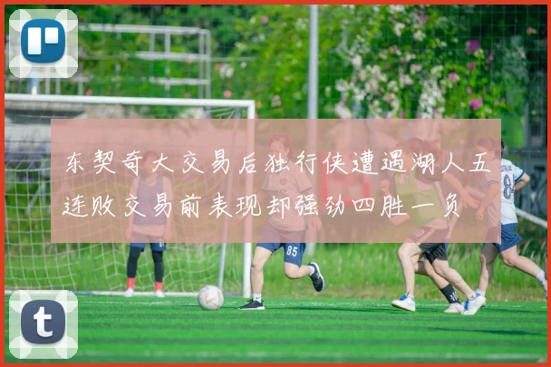 东契奇大交易后独行侠遭遇湖人五连败交易前表现却强劲四胜一负