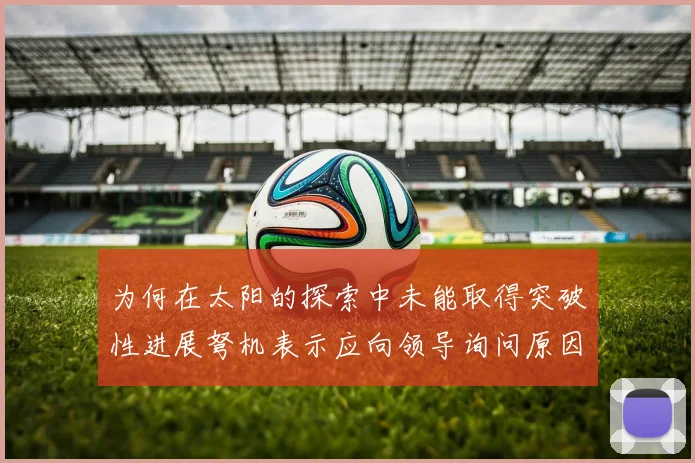 为何在太阳的探索中未能取得突破性进展弩机表示应向领导询问原因