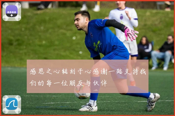 感恩之心铭刻于心感谢一路支持我们的每一位朋友与伙伴