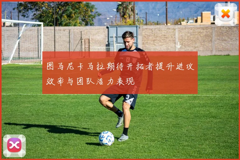 图马尼卡马拉期待开拓者提升进攻效率与团队活力表现