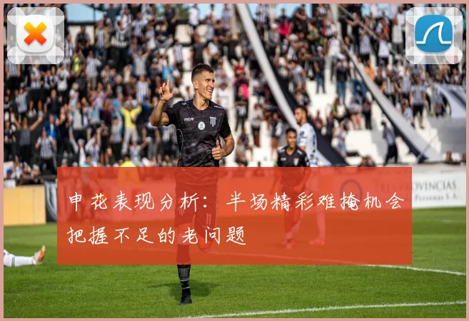申花表现分析：半场精彩难掩机会把握不足的老问题