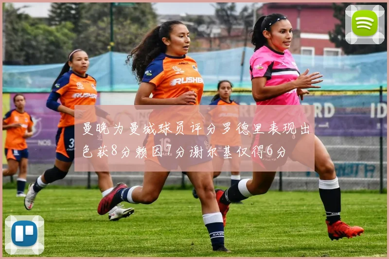 曼晚为曼城球员评分罗德里表现出色获8分赖因7分谢尔基仅得6分