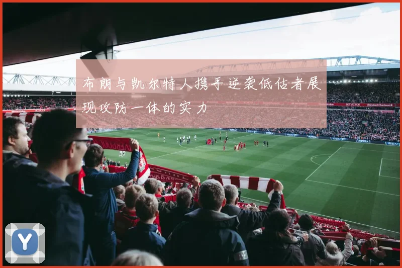 布朗与凯尔特人携手逆袭低估者展现攻防一体的实力
