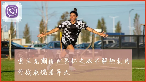 索兰克期待世界杯之旅不解热刺内外战表现差异大