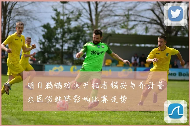 明日鹈鹕对决开拓者锡安与乔丹普尔因伤缺阵影响比赛走势